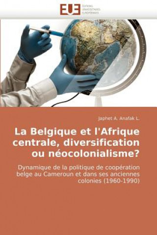 Carte La Belgique Et l''afrique Centrale, Diversification Ou N ocolonialisme? Japhet A. Anafak L.