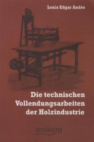 Kniha Die technischen Vollendungsarbeiten der Holzindustrie Louis E. Andés