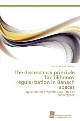 Kniha discrepancy principle for Tikhonov regularization in Banach spaces Stephan W. Anzengruber