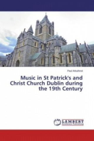 Книга Music in St Patrick's and Christ Church Dublin during the 19th Century Paul Arbuthnot