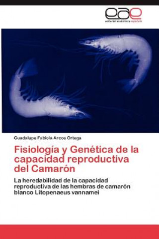 Könyv Fisiologia y Genetica de la capacidad reproductiva del Camaron Guadalupe Fabiola Arcos Ortega