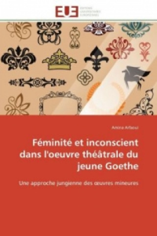 Könyv Féminité et inconscient dans l'oeuvre théâtrale du jeune Goethe Amina Arfaoui
