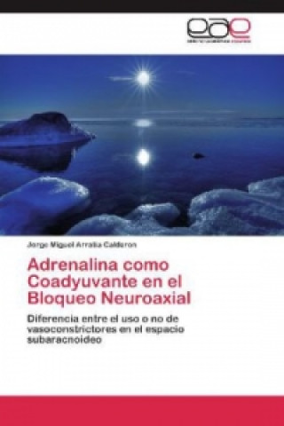 Книга Adrenalina como Coadyuvante en el Bloqueo Neuroaxial Jorge Miguel Arratia Calderon