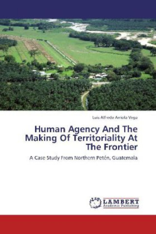 Knjiga Human Agency And The Making Of Territoriality At The Frontier Luis Alfredo Arriola Vega