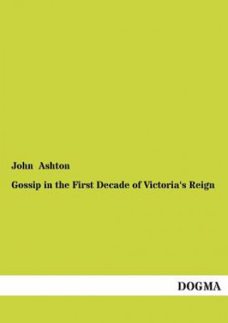 Kniha Gossip in the First Decade of Victoria's Reign John Ashton