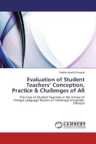Könyv Evaluation of Student Teachers  Conception, Practice & Challenges of AR Tadele Assefa Dinegde