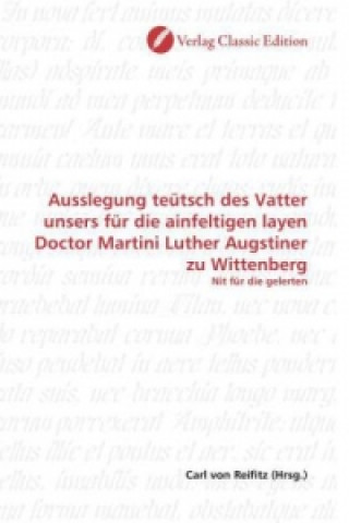 Könyv Ausslegung teütsch des Vatter unsers für die ainfeltigen layen Doctor Martini Luther Augstiner zu Wittenberg Carl von Reifitz