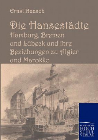 Kniha Hansestadte Hamburg, Bremen und Lubeck und ihre Beziehungen zu Algier und Marokko Ernst Baasch