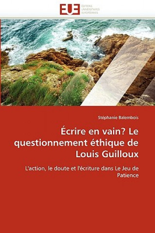 Книга crire En Vain? Le Questionnement  thique de Louis Guilloux Stéphanie Balembois