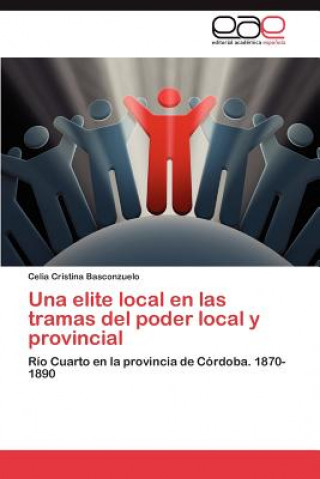 Knjiga elite local en las tramas del poder local y provincial Celia Cristina Basconzuelo