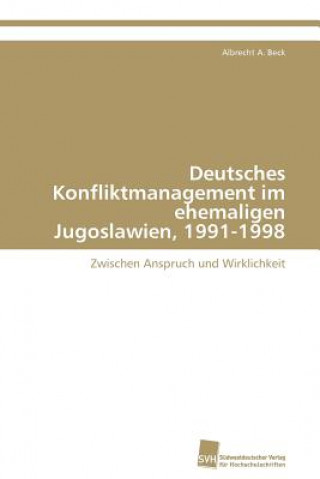 Könyv Deutsches Konfliktmanagement im ehemaligen Jugoslawien, 1991-1998 Albrecht A. Beck