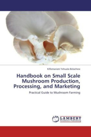 Knjiga Handbook on Small Scale Mushroom Production, Processing, and Marketing Kiflemariam Yehuala Belachew