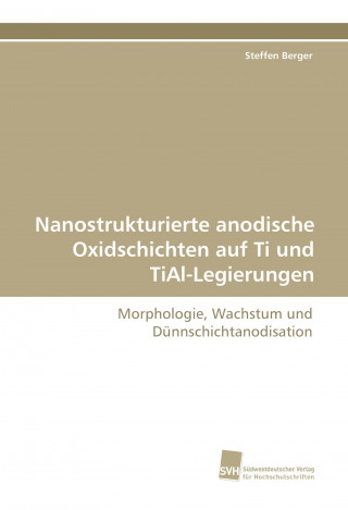 Knjiga Nanostrukturierte anodische Oxidschichten auf Ti und TiAl-Legierungen Steffen Berger