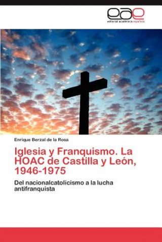 Könyv Iglesia y Franquismo. La HOAC de Castilla y Leon, 1946-1975. Tomo II Enrique Berzal de la Rosa