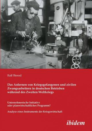 Livre Anlernen von Kriegsgefangenen und zivilen Zwangsarbeitern in deutschen Betrieben w hrend des Zweiten Weltkriegs. Unternehmerische Initiative oder plan Ralf Bierod