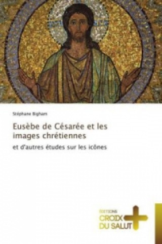 Livre Eusèbe de Césarée et les images chrétiennes Stéphane Bigham