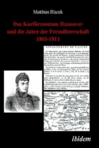 Libro Das Kurfürstentum Hannover und die Jahre der Fremdherrschaft 1803-1813 Matthias Blazek