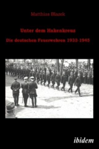 Kniha Unter dem Hakenkreuz: Die deutschen Feuerwehren 1933-1945 Matthias Blazek