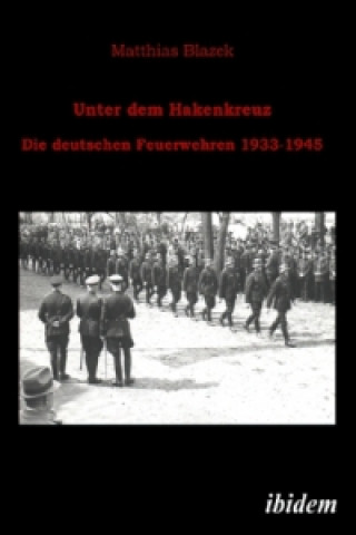 Książka Unter dem Hakenkreuz: Die deutschen Feuerwehren 1933-1945 Matthias Blazek