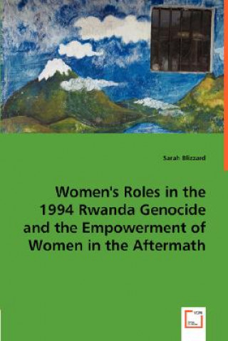 Kniha Women's Roles in the 1994 Rwanda Genocide and the Empowerment of Women in the Aftermath Sarah Blizzard