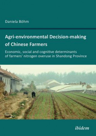 Book Agri-environmental Decision-making of Chinese Farmers. Economic, social and cognitive determinants of farmers' nitrogen overuse in Shandong Province Daniela Böhm