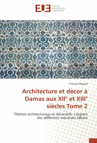 Buch Architecture et décor à Damas aux XII° et XIII° siècles Tome 2 François Bogard