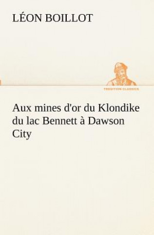 Kniha Aux mines d'or du Klondike du lac Bennett a Dawson City Léon Boillot