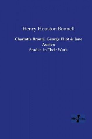 Könyv Charlotte Bronte, George Eliot and Jane Austen Henry Houston Bonnell