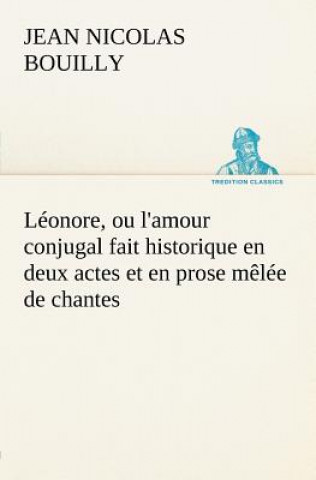 Könyv Leonore, ou l'amour conjugal fait historique en deux actes et en prose melee de chantes Jean Nicolas Bouilly