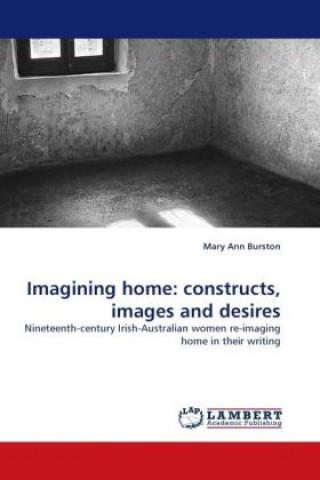 Kniha Imagining home: constructs, images and desires Mary Ann Burston