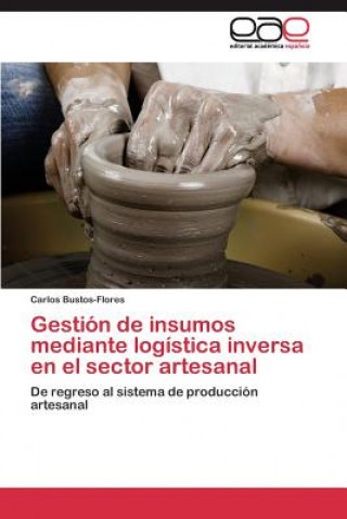 Könyv Gestion de insumos mediante logistica inversa en el sector artesanal Carlos Bustos-Flores