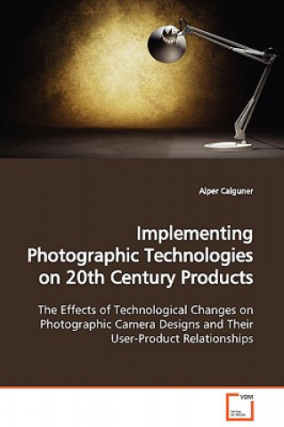 Kniha Implementing Photographic Technologies on 20th Century Products Alper Calguner