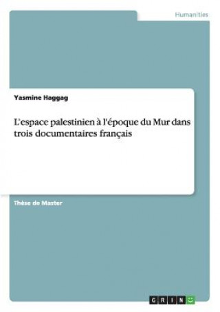 Kniha L'espace palestinien a l'epoque du Mur dans trois documentaires francais Yasmine Haggag