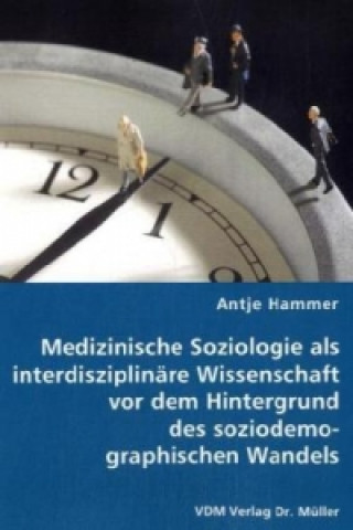 Kniha Medizinische Soziologie als interdisziplinäre Wissenschaft vor dem Hintergrund des soziodemographischen Wandels Antje Hammer