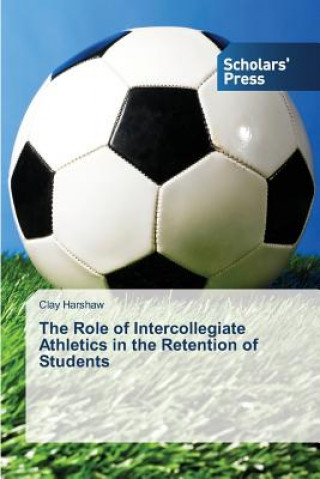 Könyv Role of Intercollegiate Athletics in the Retention of Students Clay Harshaw