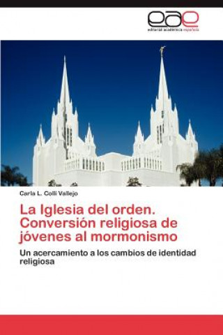 Könyv Iglesia del Orden. Conversion Religiosa de Jovenes Al Mormonismo Carla L. Collí Vallejo