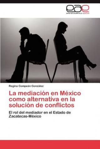 Книга Mediacion En Mexico Como Alternativa En La Solucion de Conflictos Regina Compeán González
