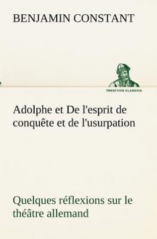 Buch Adolphe et De l'esprit de conquete et de l'usurpation Quelques reflexions sur le theatre allemand Benjamin Constant