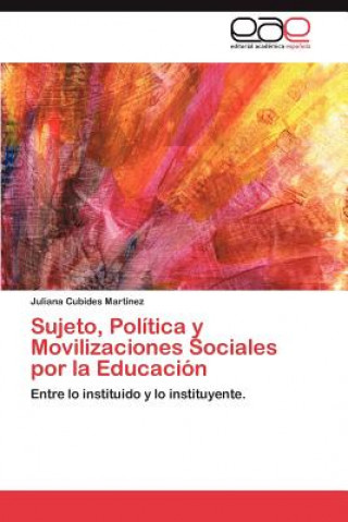 Книга Sujeto, Politica y Movilizaciones Sociales Por La Educacion Juliana Cubides Martínez