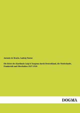 Kniha Reise Des Kardinals Luigi Daragona Durch Deutschland, Die Niederlande, Frankreich Und Oberitalien 1517-1518 Antonio De Beatis