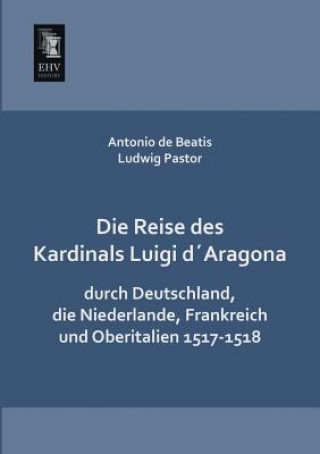 Kniha Reise Des Kardinals Luigi Daragona Durch Deutschland, Die Niederlande, Frankreich Und Oberitalien 1517-1518 Antonio De Beatis