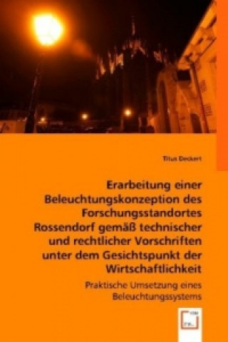 Kniha Erarbeitung einer Beleuchtungskonzeption des Forschungsstandortes Rossendorf gemäß technischer und rechtlicher Vorschriften unter dem Gesichtspunkt de Titus Deckert