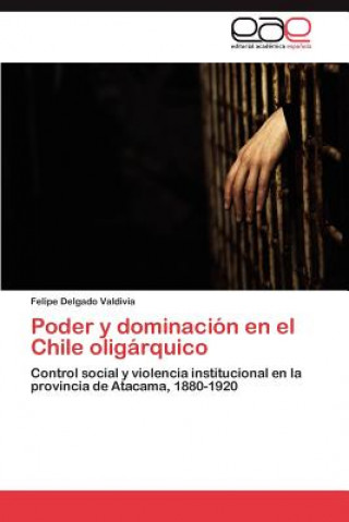 Kniha Poder y dominacion en el Chile oligarquico Felipe Delgado Valdivia