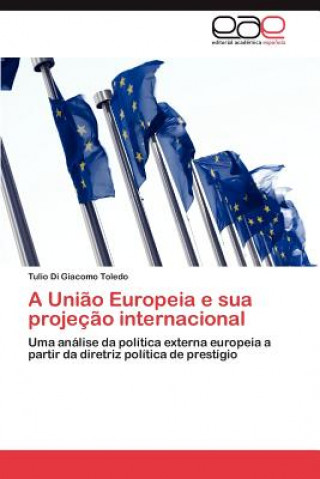 Kniha Uniao Europeia e sua projecao internacional Tulio Di Giacomo Toledo