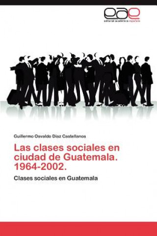 Könyv Clases Sociales En Ciudad de Guatemala. 1964-2002. Guillermo Osvaldo D Az Castellanos