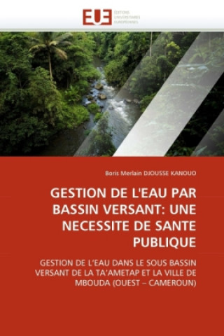 Kniha GESTION DE L'EAU PAR BASSIN VERSANT: UNE NECESSITE DE SANTE PUBLIQUE Boris M. Djousse Kanouo