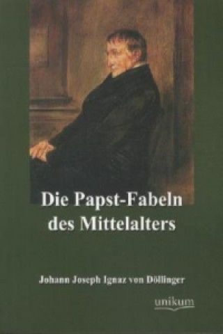 Könyv Die Papst-Fabeln des Mittelalters Johann J. I. von Döllinger