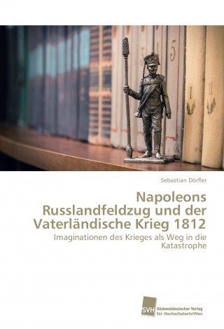 Kniha Napoleons Russlandfeldzug und der Vaterländische Krieg 1812 Sebastian Dörfler