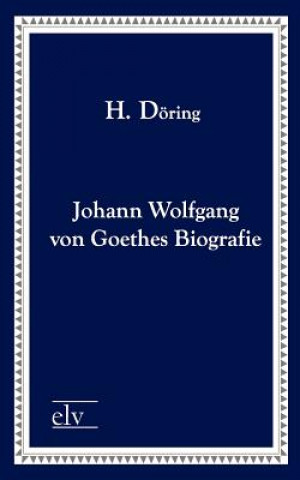 Kniha Johann Wolfgang Von Goethes Biografie H. Döring