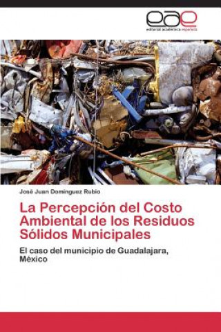 Könyv Percepcion del Costo Ambiental de los Residuos Solidos Municipales José Juan Domínguez Rubio